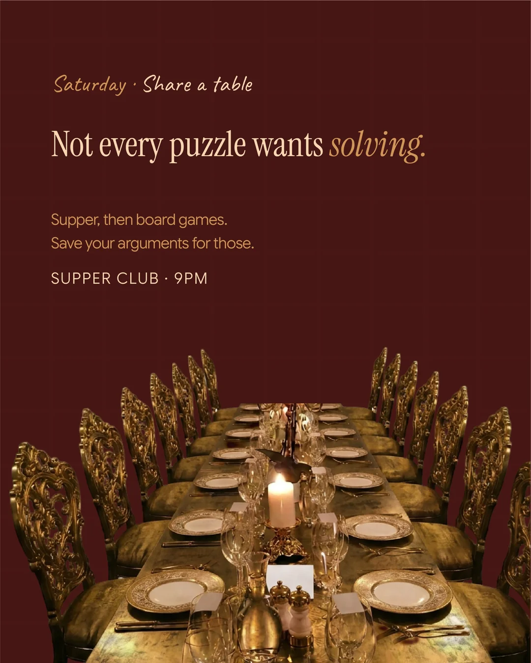 Not every puzzle wants solving. Supper, then board games. Save your arguments for those. Supper Club, 9pm.